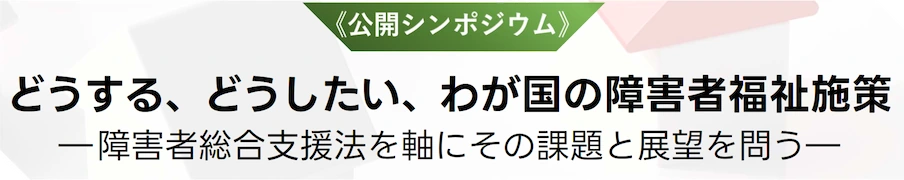 どうする、どうしたい、わが国の障害者福祉施策―障害者総合支援法を軸にその課題と展望を問う―